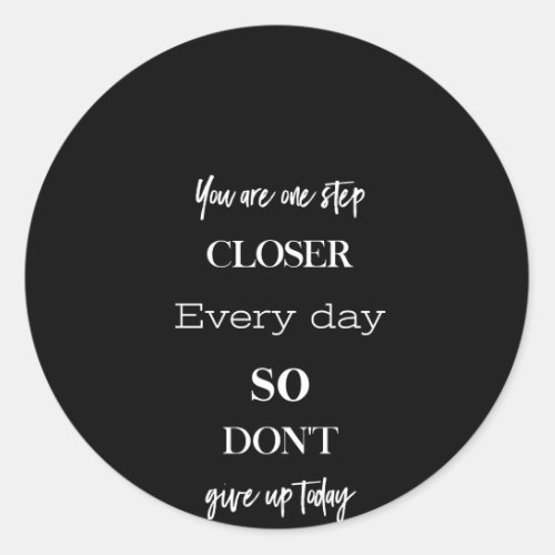 you are one step closer every day so dont give up classic round sticker