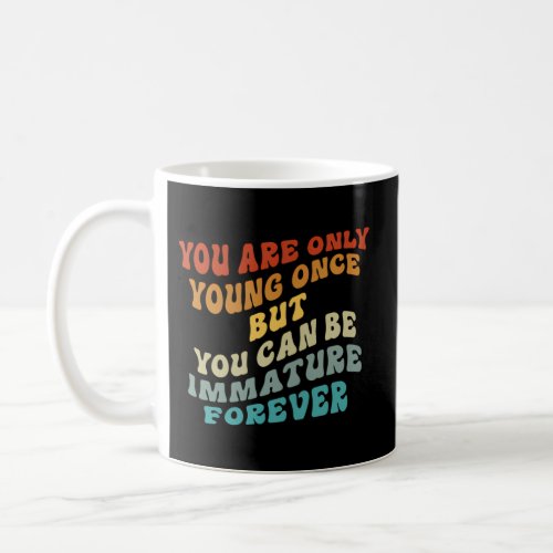 You Are Only Young Once But You Can Be Immature Fo Coffee Mug