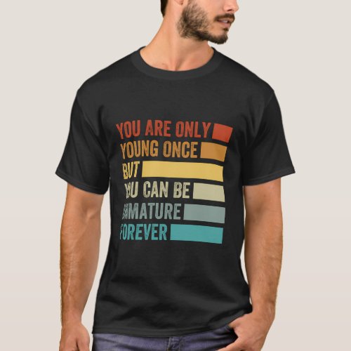 You Are Only Young Once But You Can Be Immature Fo T_Shirt