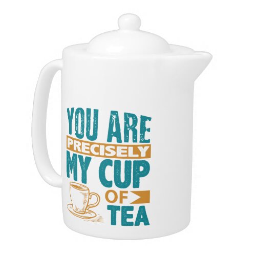 You Are Precisely My Cup Of Tea Teapot