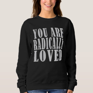 you are radically loved  For Loved Ones Sweatshirt