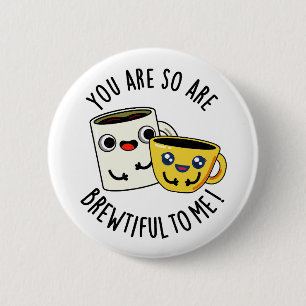 You Are So Brewtiful To Me Funny Coffee Pun Button