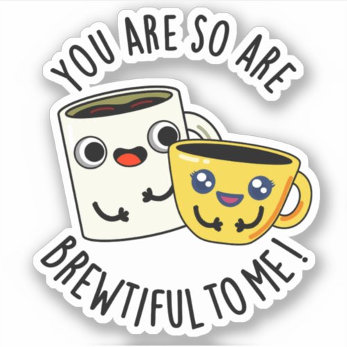 You Are So Brewtiful To Me Funny Coffee Pun  Sticker