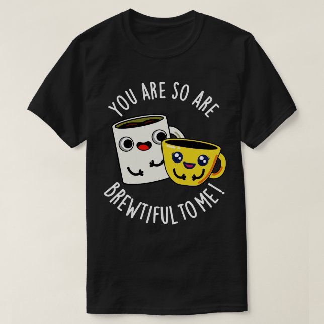 You Are So Brewtiful To Me Funny Coffee Pun T-Shirt (Design Front)