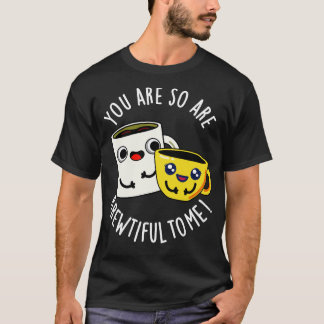 You Are So Brewtiful To Me Funny Coffee Pun T-Shirt