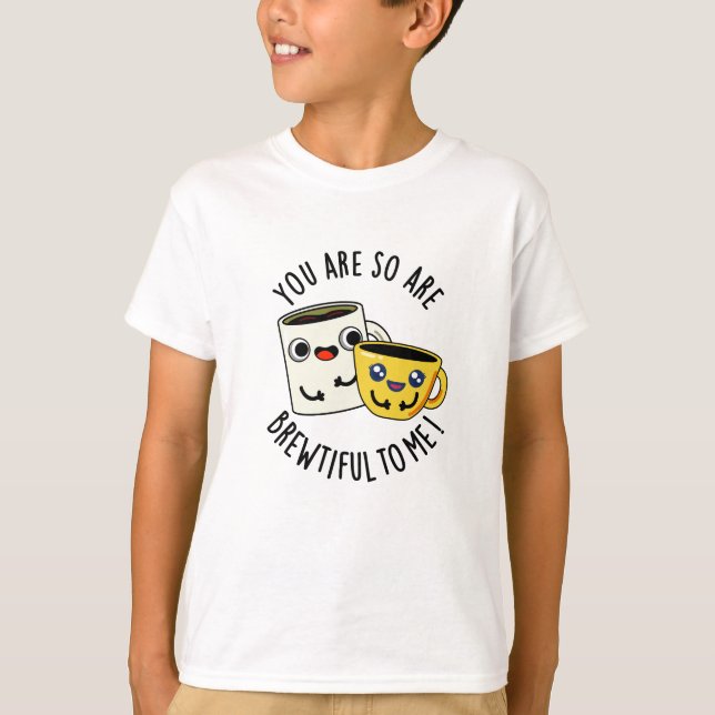 You Are So Brewtiful To Me Funny Coffee Pun  T-Shirt (Front)