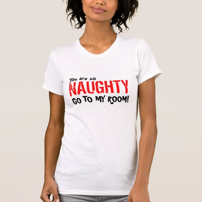 you are so, NAUGHTY, GO TO MY ROOM! T-Shirt (Front)
