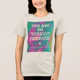 You are so totally fabulous t-shirt Tri-Blend shirt