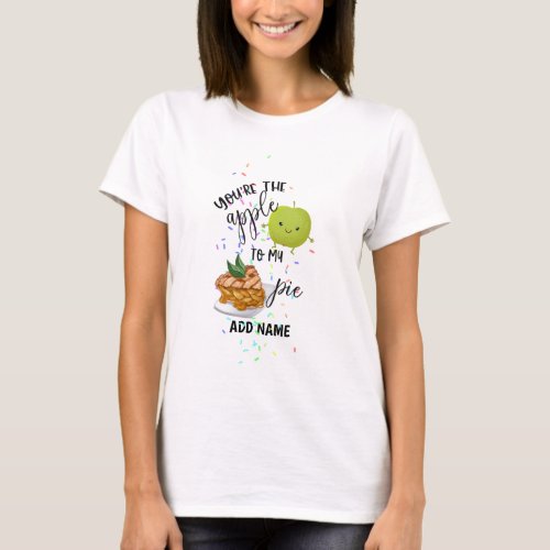 You Are The Apple To My Pie Love Valentines Named T_Shirt