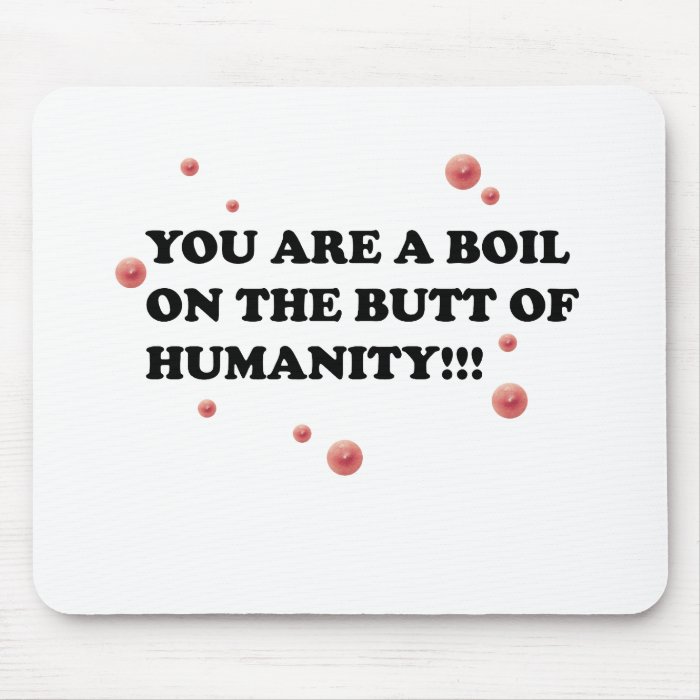 You Are The Boil On the Butt of Humanity Mouse Pad