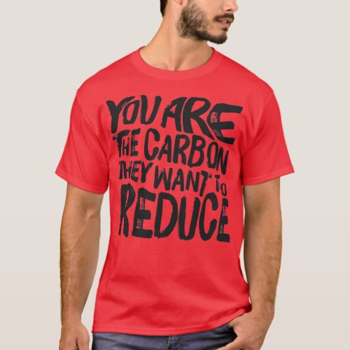 You are the carbon they want to reduce sarcastic p T_Shirt