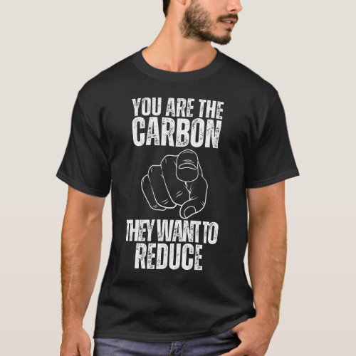 You Are The Carbon They Want To Reduce T_Shirt
