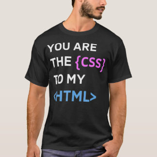 You are the CSS to my HTML Funny Design for Progra T-Shirt