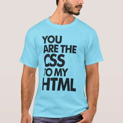 You Are The CSS To My HTML T_Shirt