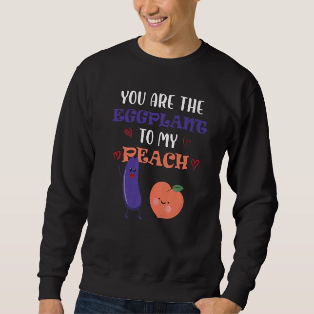 You Are The Eggplant To My Peach  Fruit Sweatshirt (Front)