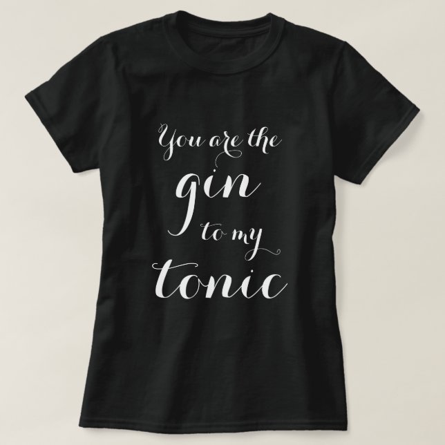 You Are The Gin To My Tonic typography t shirt (Design Front)