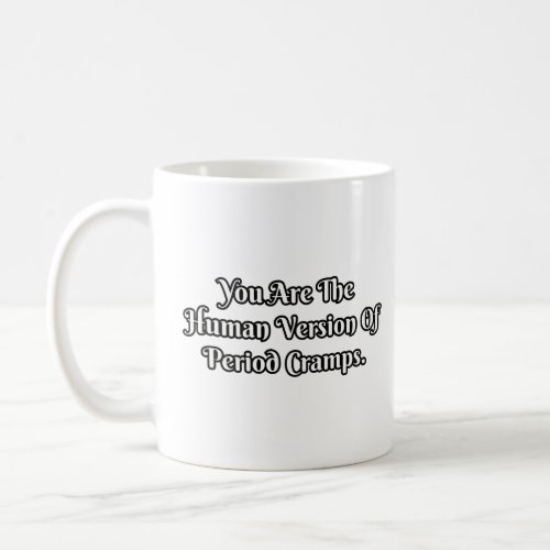 You are the human version of period cramps  coffee mug