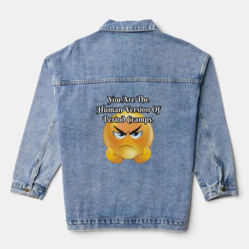 You are the human version of period cramps  denim jacket