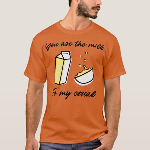 You Are the Milk To My Cereal Funny Valentines Day T_Shirt