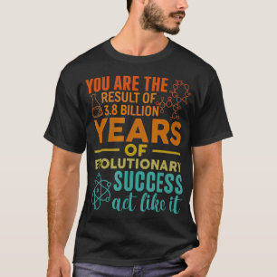 You Are The Result Of Evolutionary Success Funny B T-Shirt