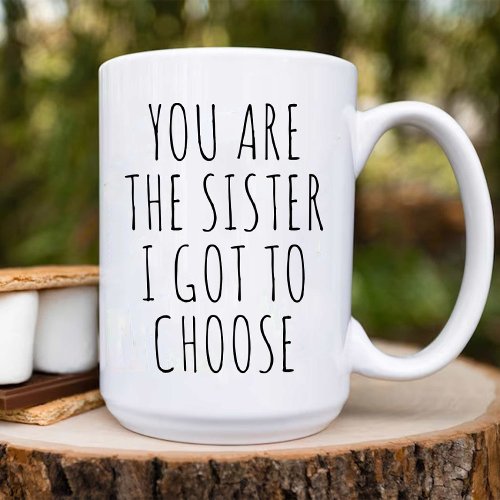 You Are the Sister I Got to Choose  Soul Sister Coffee Mug