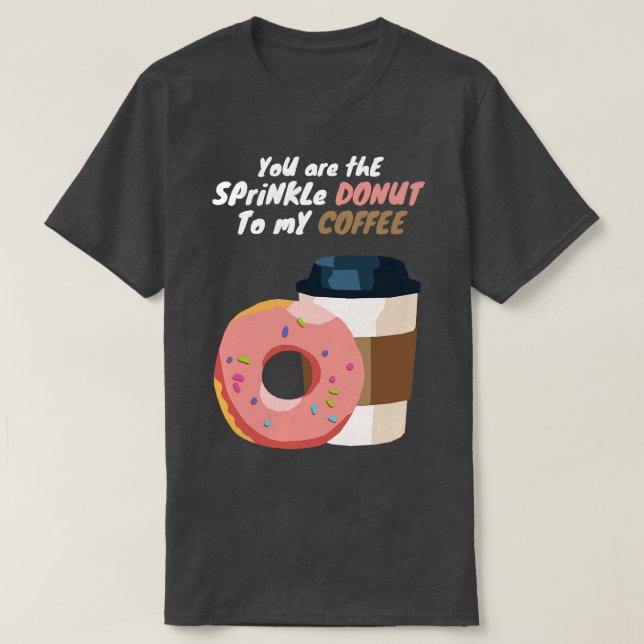You are the Sprinkle Donut to my Coffee T-Shirt (Design Front)