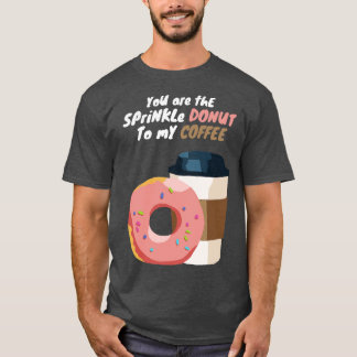 You are the Sprinkle Donut to my Coffee T-Shirt