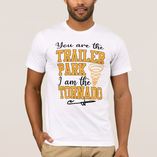 You are the Trailer Park I am the Tornado Shirt