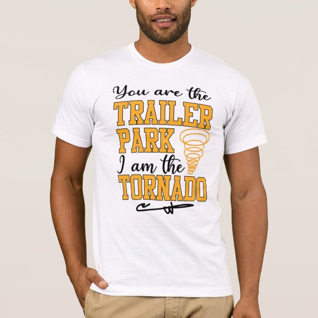 You are the Trailer Park I am the Tornado Shirt (Front)