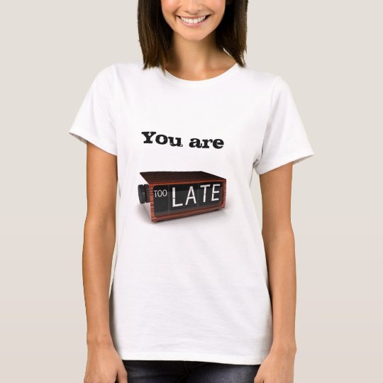 You are too late T-Shirt