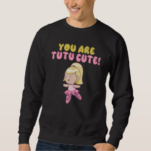 You are tutu cute Dancing Ballet Sweatshirt