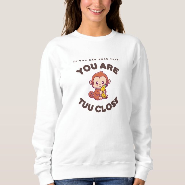 You are Tuu Close  Sweatshirt (Front)