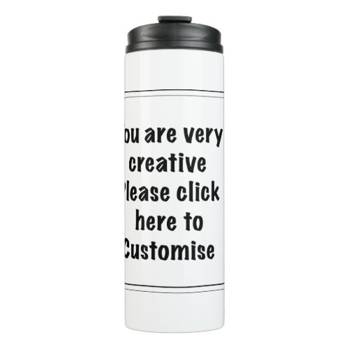 You are very creative Please click here  Customize Thermal Tumbler