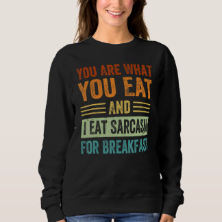 You Are What You Eat And I Eat Sarcasm For Breakfa Sweatshirt
