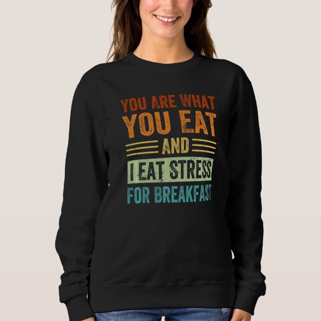 You Are What You Eat And I Eat Stress For Breakfas Sweatshirt (Front)