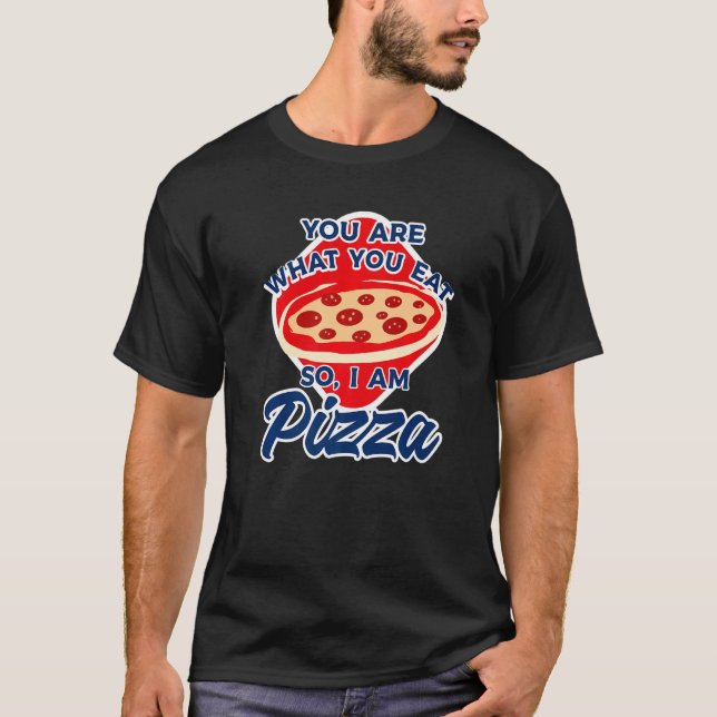 You Are What You Eat So I Am Pizza  2 T-Shirt (Front)