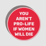 You Aren&#39;t Pro-life If Women Will Die Car Magnet at Zazzle