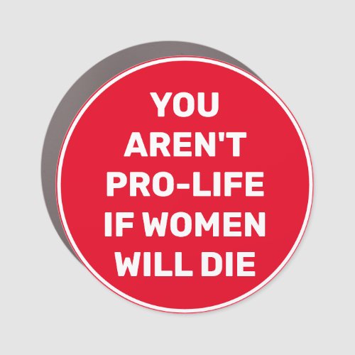 You Arent Pro_life if Women Will Die Car Magnet