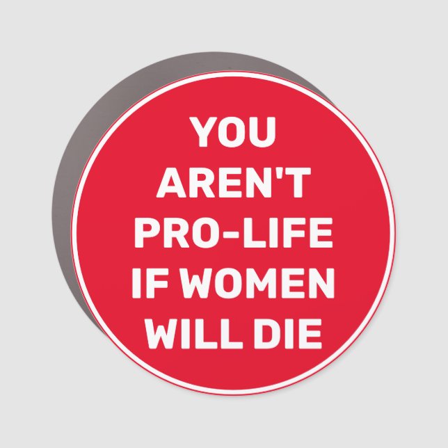 You Aren't Pro-life if Women Will Die Car Magnet (Front)