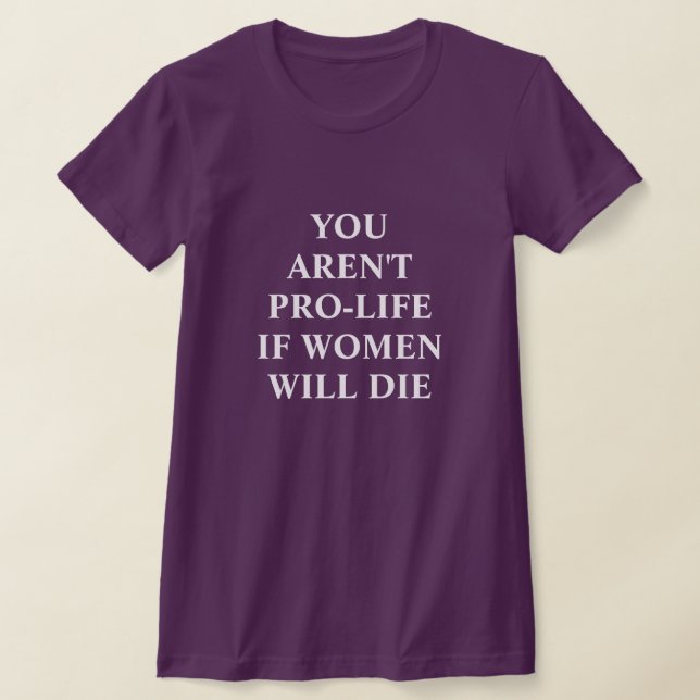 You Aren't Pro-life if Women Will Die  T-Shirt (Laydown)