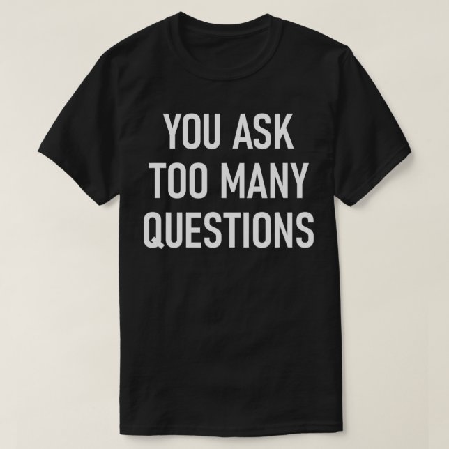 You Ask Too Many Questions Funny Jokes Sarcastic S T-Shirt (Design Front)