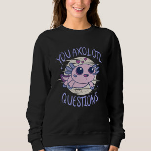 You axolotl questions sweatshirt