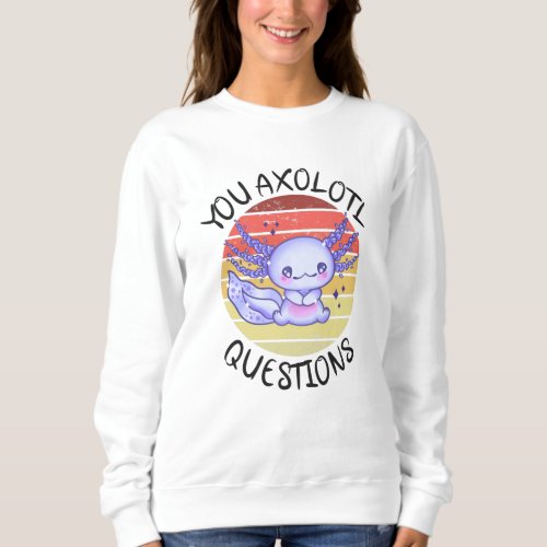 You axolotl questions sweatshirt