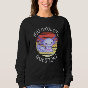 You axolotl questions sweatshirt