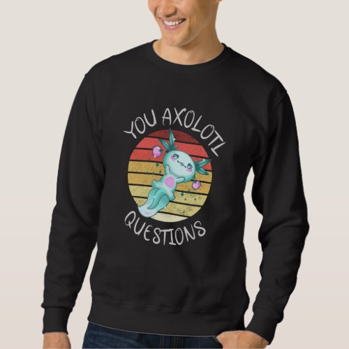 You axolotl questions sweatshirt