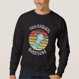 You axolotl questions sweatshirt