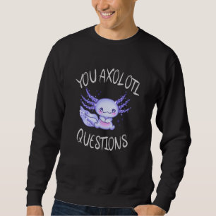 You axolotl questions sweatshirt