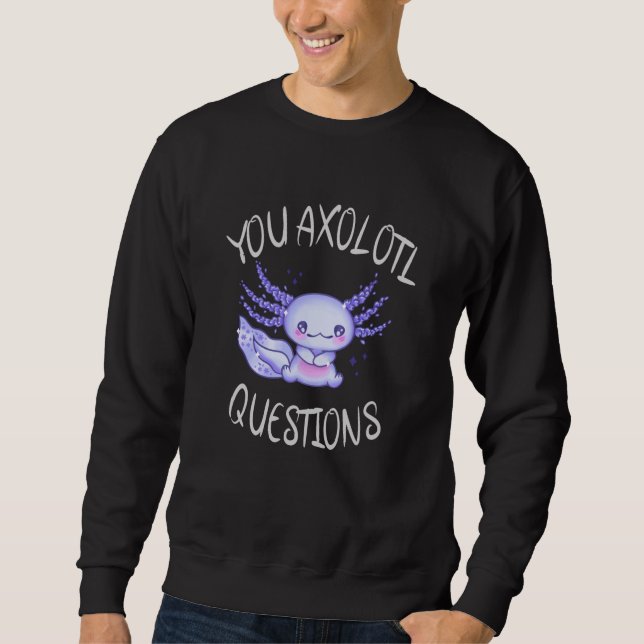 You axolotl questions sweatshirt (Front)