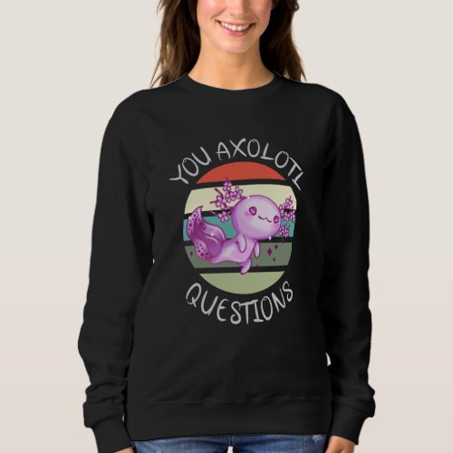 You axolotl questions sweatshirt