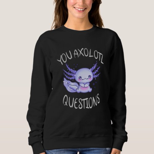 You axolotl questions sweatshirt